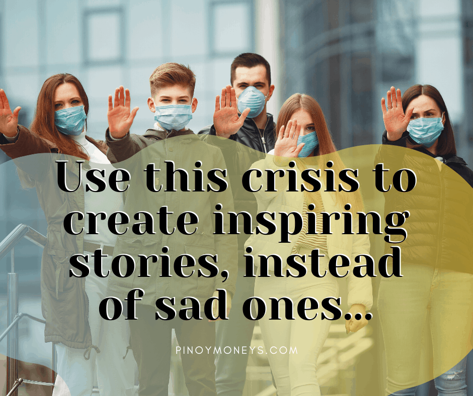 Use this crisis to create inspiring stories instead of sad ones - COVID-19 Pandemic
